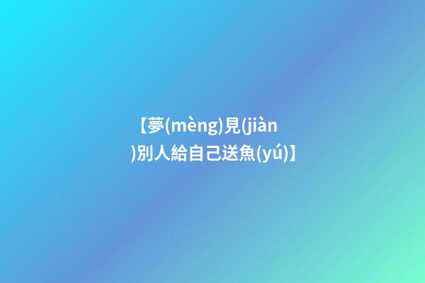 【夢(mèng)見(jiàn)別人給自己送魚(yú)】