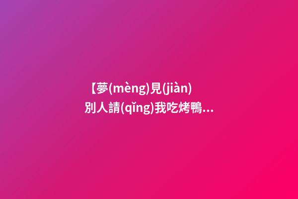 【夢(mèng)見(jiàn)別人請(qǐng)我吃烤鴨】
