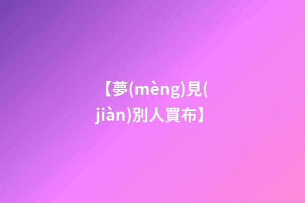 【夢(mèng)見(jiàn)別人買布】
