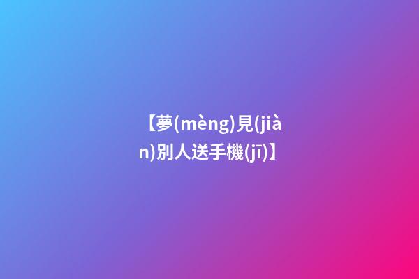 【夢(mèng)見(jiàn)別人送手機(jī)】