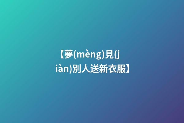 【夢(mèng)見(jiàn)別人送新衣服】
