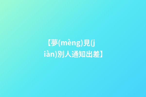 【夢(mèng)見(jiàn)別人通知出差】