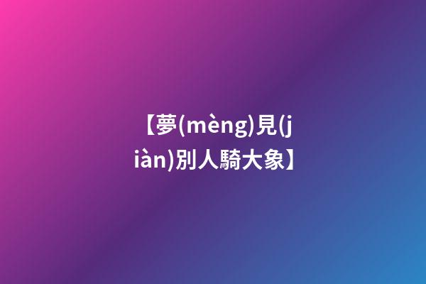 【夢(mèng)見(jiàn)別人騎大象】