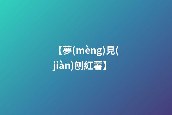 【夢(mèng)見(jiàn)刨紅薯】