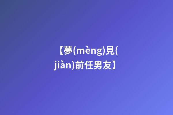 【夢(mèng)見(jiàn)前任男友】