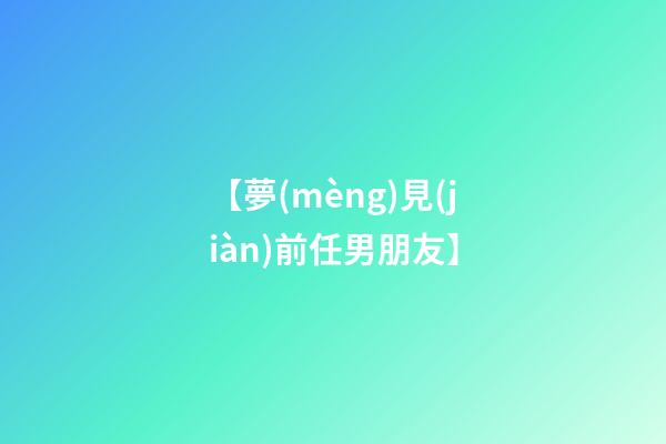 【夢(mèng)見(jiàn)前任男朋友】