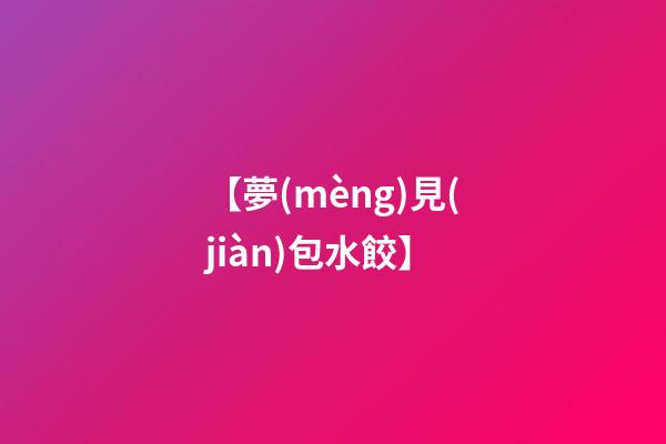 【夢(mèng)見(jiàn)包水餃】