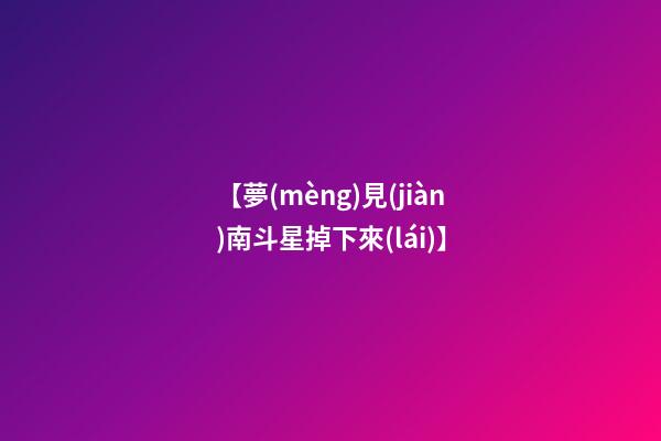 【夢(mèng)見(jiàn)南斗星掉下來(lái)】
