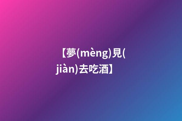 【夢(mèng)見(jiàn)去吃酒】