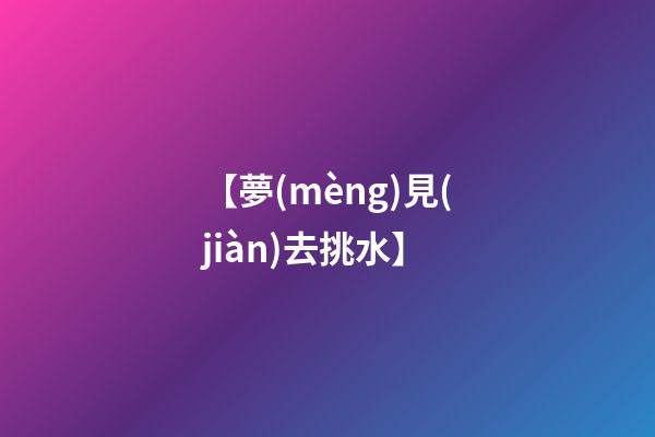 【夢(mèng)見(jiàn)去挑水】