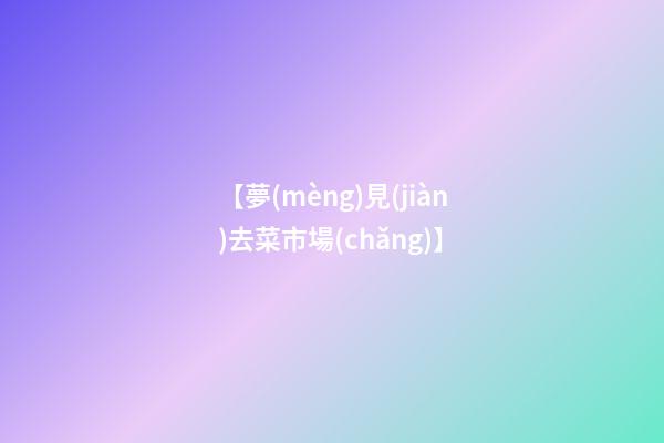 【夢(mèng)見(jiàn)去菜市場(chǎng)】