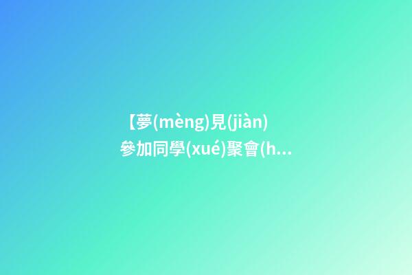 【夢(mèng)見(jiàn)參加同學(xué)聚會(huì)】