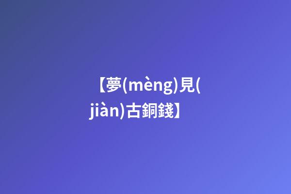 【夢(mèng)見(jiàn)古銅錢】