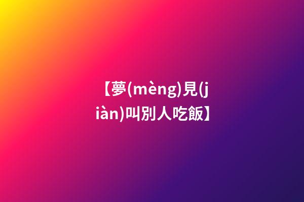 【夢(mèng)見(jiàn)叫別人吃飯】