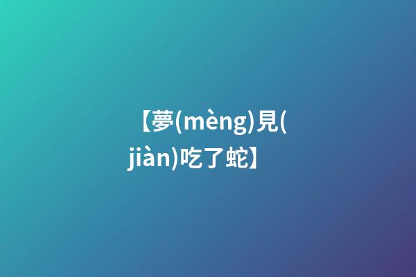 【夢(mèng)見(jiàn)吃了蛇】