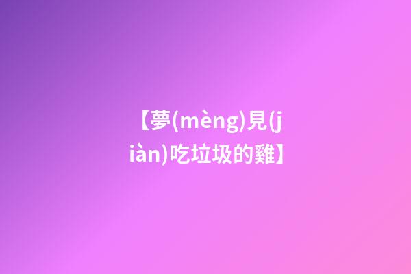 【夢(mèng)見(jiàn)吃垃圾的雞】