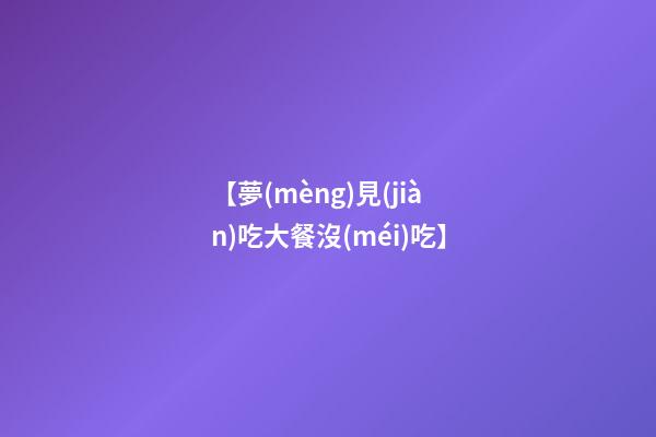【夢(mèng)見(jiàn)吃大餐沒(méi)吃】