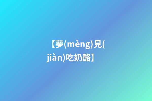 【夢(mèng)見(jiàn)吃奶酪】