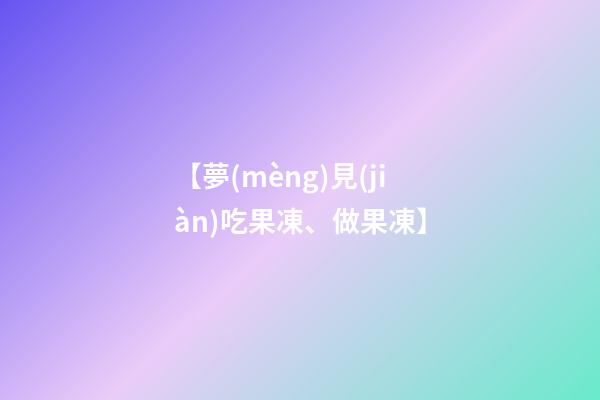 【夢(mèng)見(jiàn)吃果凍、做果凍】