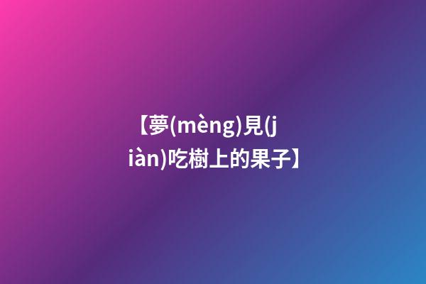 【夢(mèng)見(jiàn)吃樹上的果子】