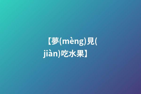【夢(mèng)見(jiàn)吃水果】