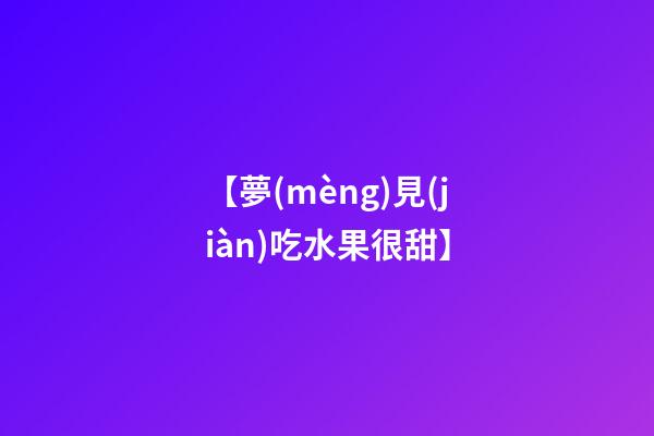 【夢(mèng)見(jiàn)吃水果很甜】