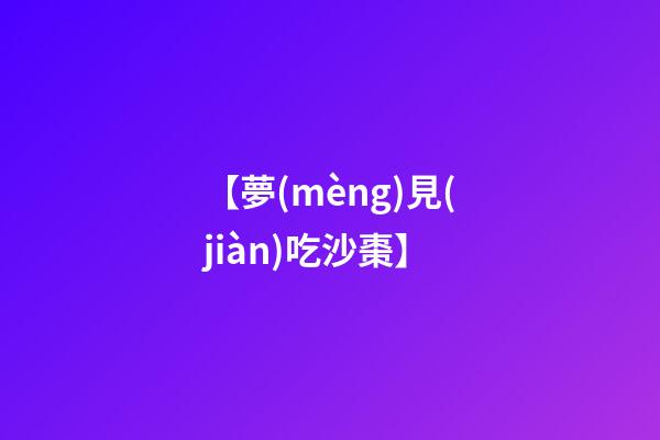 【夢(mèng)見(jiàn)吃沙棗】