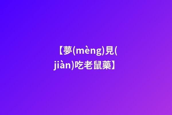 【夢(mèng)見(jiàn)吃老鼠藥】