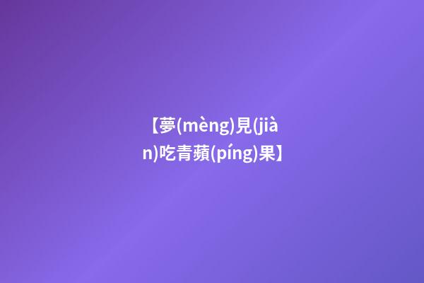 【夢(mèng)見(jiàn)吃青蘋(píng)果】