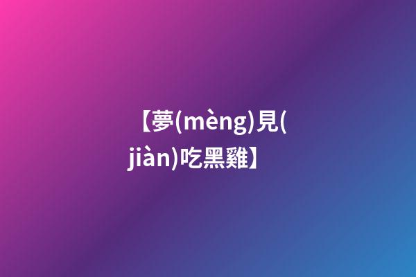 【夢(mèng)見(jiàn)吃黑雞】