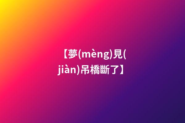 【夢(mèng)見(jiàn)吊橋斷了】