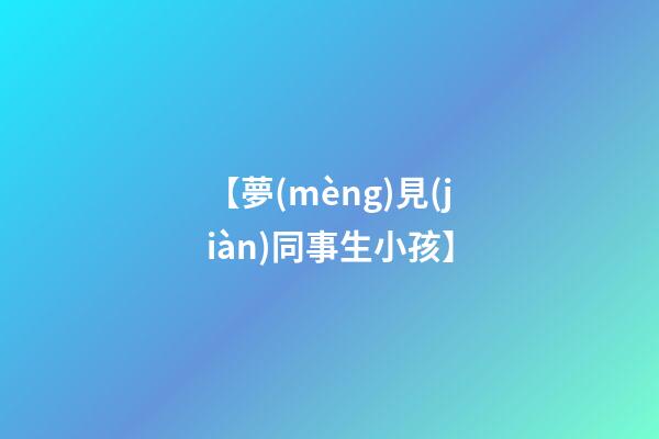 【夢(mèng)見(jiàn)同事生小孩】