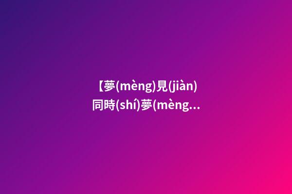 【夢(mèng)見(jiàn)同時(shí)夢(mèng)見(jiàn)蛇和魚】