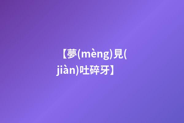 【夢(mèng)見(jiàn)吐碎牙】