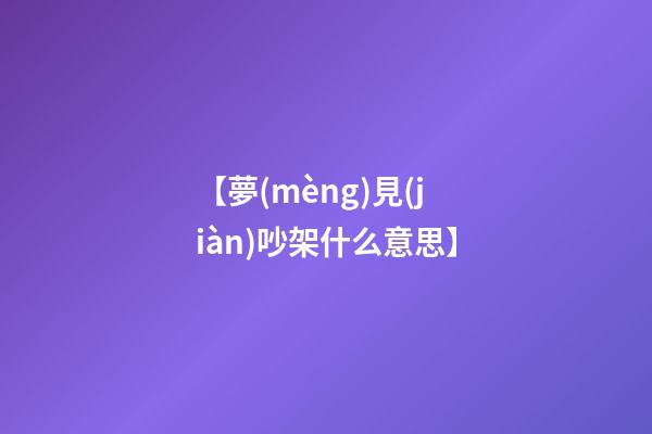 【夢(mèng)見(jiàn)吵架什么意思】