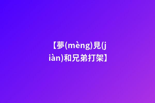 【夢(mèng)見(jiàn)和兄弟打架】