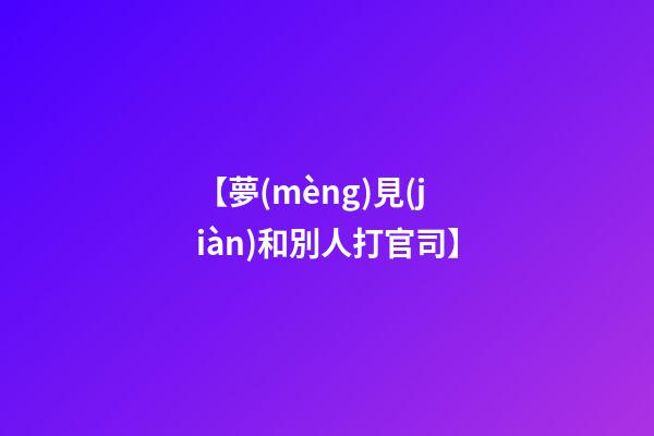 【夢(mèng)見(jiàn)和別人打官司】