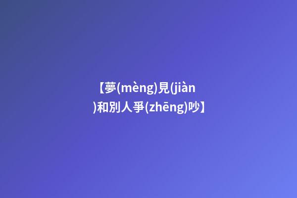 【夢(mèng)見(jiàn)和別人爭(zhēng)吵】