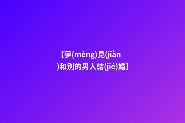 【夢(mèng)見(jiàn)和別的男人結(jié)婚】