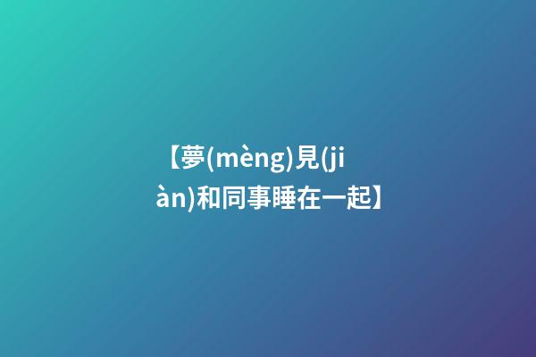 【夢(mèng)見(jiàn)和同事睡在一起】
