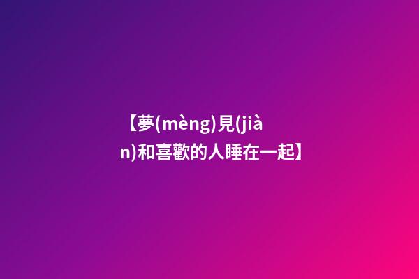 【夢(mèng)見(jiàn)和喜歡的人睡在一起】