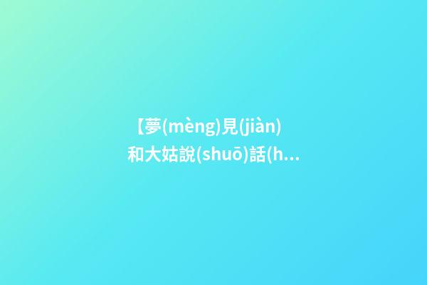 【夢(mèng)見(jiàn)和大姑說(shuō)話(huà)】