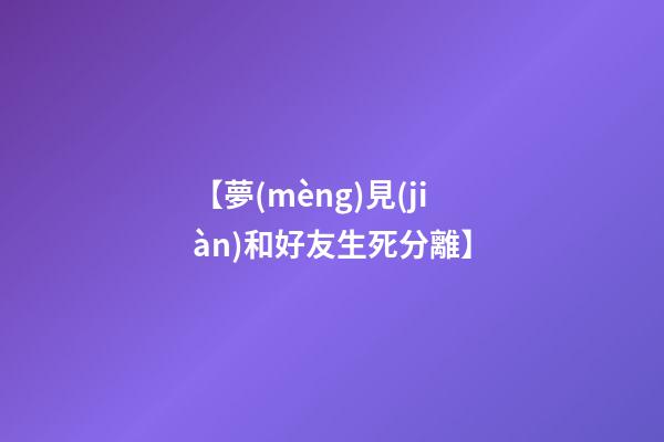 【夢(mèng)見(jiàn)和好友生死分離】