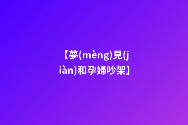 【夢(mèng)見(jiàn)和孕婦吵架】