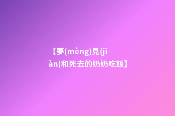 【夢(mèng)見(jiàn)和死去的奶奶吃飯】