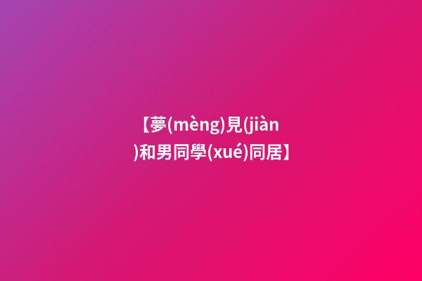 【夢(mèng)見(jiàn)和男同學(xué)同居】
