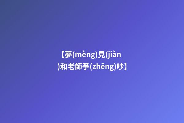 【夢(mèng)見(jiàn)和老師爭(zhēng)吵】
