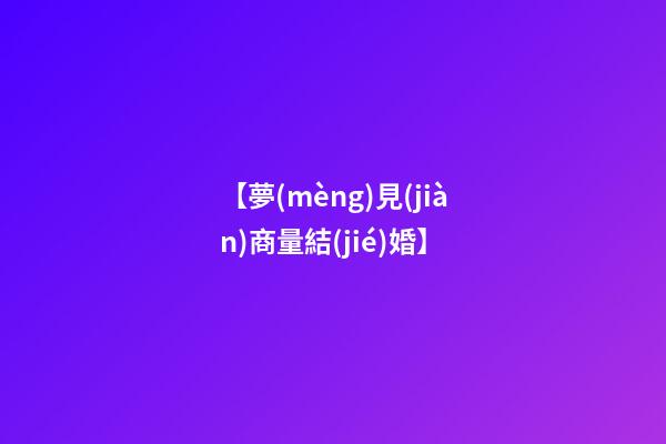 【夢(mèng)見(jiàn)商量結(jié)婚】