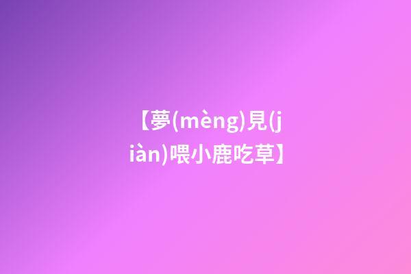 【夢(mèng)見(jiàn)喂小鹿吃草】