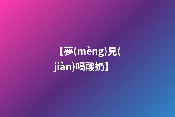 【夢(mèng)見(jiàn)喝酸奶】